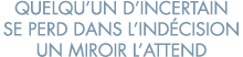 quelqu un d incertain se perd dans l ind cision un miroir l attend 