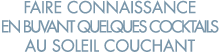 faire connaissance en buvant quelques cocktails au soleil couchant 