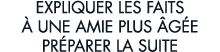 expliquer les faits   une amie plus  g e pr parer la suite 