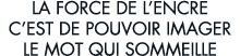 la force de l encre c est de pouvoir imager le mot qui sommeille