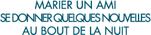 marier un ami se donner quelques nouvelles au bout de la nuit 