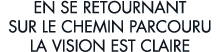 en se retournant sur le chemin parcouru la vision est claire 
