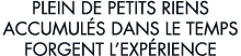 plein de petits riens accumul s dans le temps forgent l exp rience 
