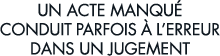 un acte manqu  conduit parfois   l erreur dans un jugement 