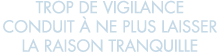 trop de vigilance conduit   ne plus laisser la raison tranquille 