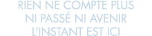 rien ne compte plus ni pass  ni avenir l instant est ici 
