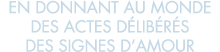 en donnant au monde des actes d lib r s des signes d amour 