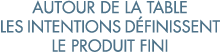 autour de la table les intentions d finissent le produit fini 
