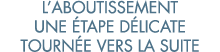 l aboutissement une  tape d licate tourn e vers la suite