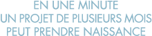 en une minute un projet de plusieurs mois peut prendre naissance