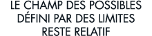 le champ des possibles d fini par des limites reste relatif
