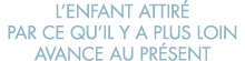 l enfant attir  par ce qu il y a plus loin avance au pr sent