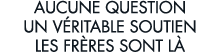 aucune question un v ritable soutien les fr res sont l  