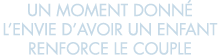un moment donn  l envie d avoir un enfant renforce le couple 