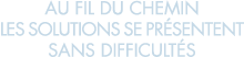 au fil du chemin les solutions se pr sentent sans difficult s 