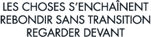 les choses s encha nent rebondir sans transition regarder devant 