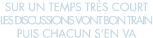 sur un temps tr s court les discussions vont bon train puis chacun s en va