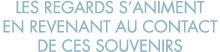 les regards s animent en revenant au contact de ces souvenirs