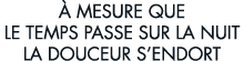   mesure que le temps passe sur la nuit la douceur s endort