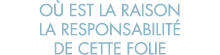o  est la raison la responsabilit  de cette folie