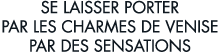 se laisser porter par les charmes de Venise par des sensations 