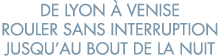 de Lyon   Venise rouler sans interruption jusqu au bout de la nuit 