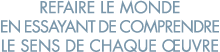 refaire le monde en essayant de comprendre le sens de chaque  uvre 