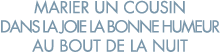 marier un cousin dans la joie la bonne humeur au bout de la nuit 