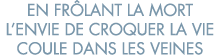 en fr lant la mort l envie de croquer la vie coule dans les veines 