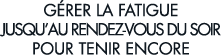 g rer la fatigue jusqu au rendez-vous du soir pour tenir encore 