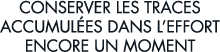 conserver les traces accumul es dans l effort encore un moment 