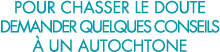 pour chasser le doute demander quelques conseils   un autochtone 