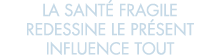 la sant  fragile redessine le pr sent influence tout