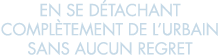 en se d tachant compl tement de l urbain sans aucun regret