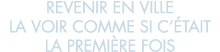 revenir en ville la voir comme si c  tait la premi re fois 