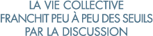 la vie collective franchit peu   peu des seuils par la discussion 