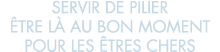 servir de pilier  tre l  au bon moment pour les  tres chers