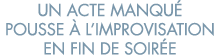 un acte manqu  pousse   l improvisation en fin de soir e 