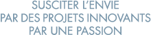 susciter l envie par des projets innovants par une passion 