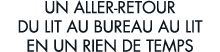 un aller-retour du lit au bureau au lit en un rien de temps 
