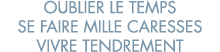 oublier le temps se faire mille caresses vivre tendrement 
