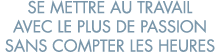 se mettre au travail avec le plus de passion sans compter les heures 