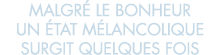malgr  le bonheur un  tat m lancolique surgit quelques fois 