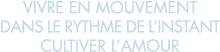 vivre en mouvement dans le rythme de l instant cultiver l amour 
