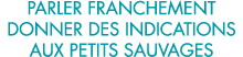 parler franchement donner des indications aux petits sauvages