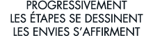 progressivement les  tapes se dessinent les envies s affirment 