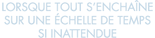 lorsque tout s encha ne sur une  chelle de temps si inattendue