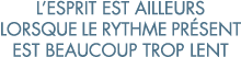 l esprit est ailleurs lorsque le rythme pr sent est beaucoup trop lent