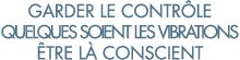 garder le contr le quelques soient les vibrations  tre l  conscient