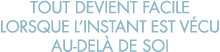 tout devient facile lorsque l instant est v cu au-del  de soi